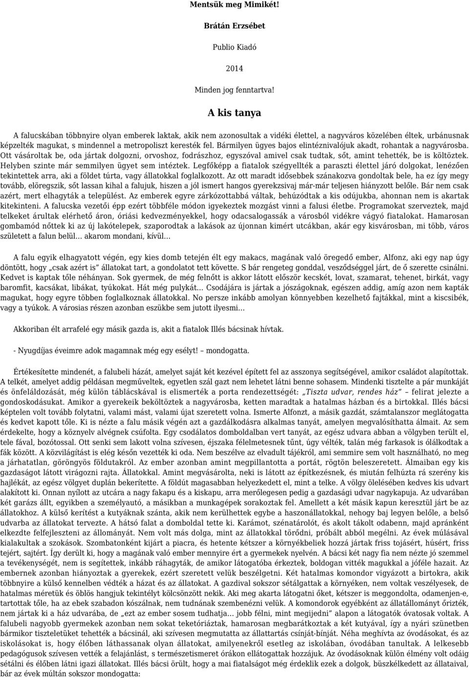 Bármilyen ügyes bajos elintéznivalójuk akadt, rohantak a nagyvárosba. Ott vásároltak be, oda jártak dolgozni, orvoshoz, fodrászhoz, egyszóval amivel csak tudtak, sőt, amint tehették, be is költöztek.