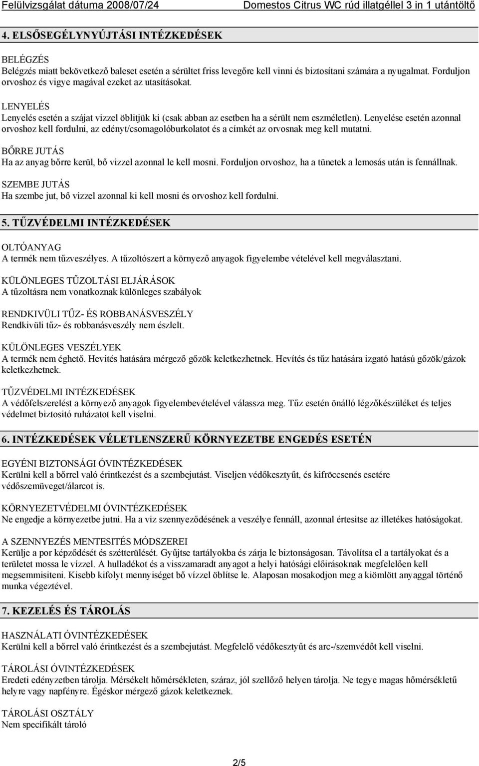 Lenyelése esetén azonnal orvoshoz kell fordulni, az edényt/csomagolóburkolatot és a címkét az orvosnak meg kell mutatni. BŐRRE JUTÁS Ha az anyag bőrre kerül, bő vizzel azonnal le kell mosni.