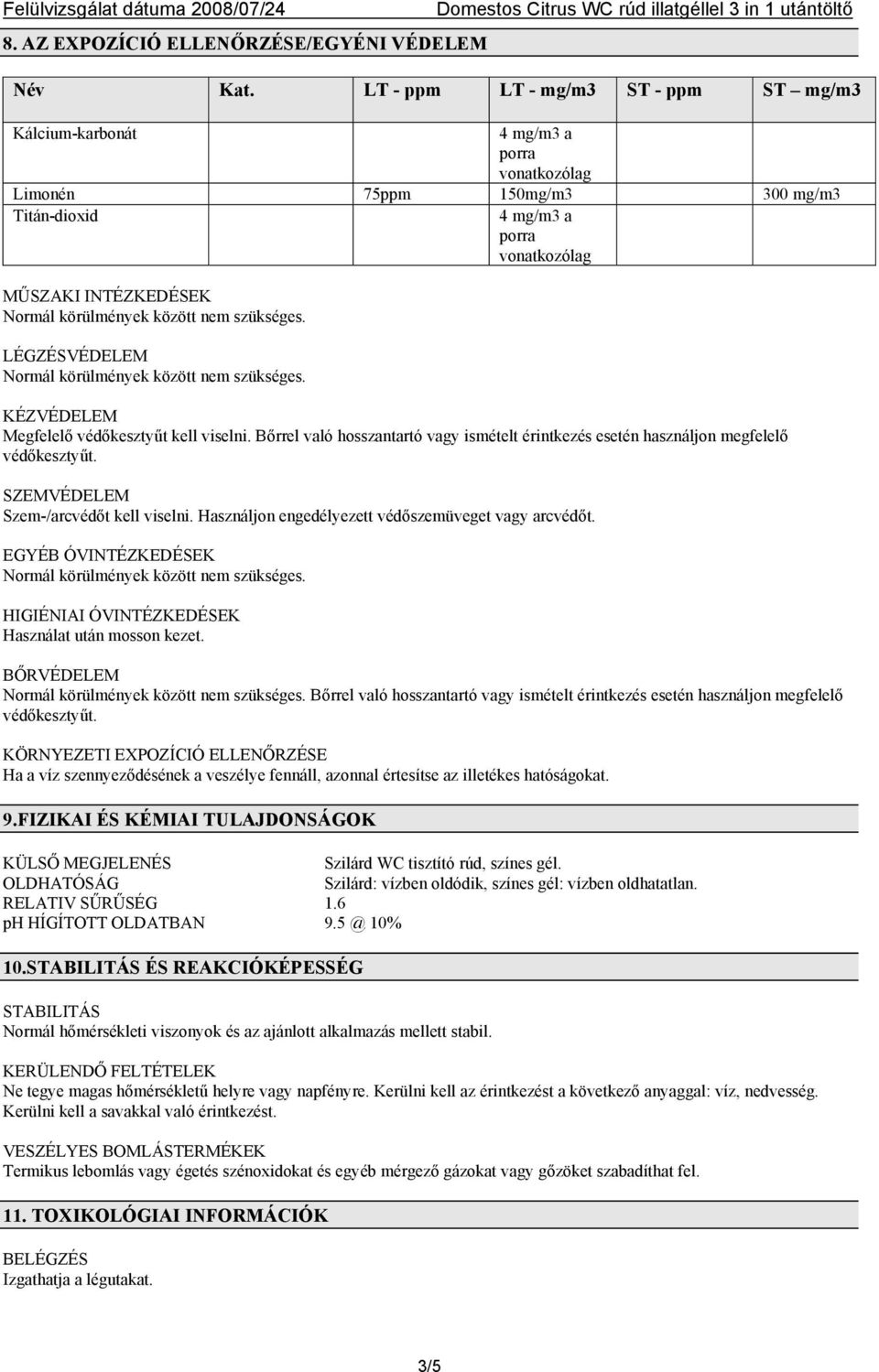 KÉZVÉDELEM Megfelelő védőkesztyűt kell viselni. Bőrrel való hosszantartó vagy ismételt érintkezés esetén használjon megfelelő védőkesztyűt. SZEMVÉDELEM Szem-/arcvédőt kell viselni.