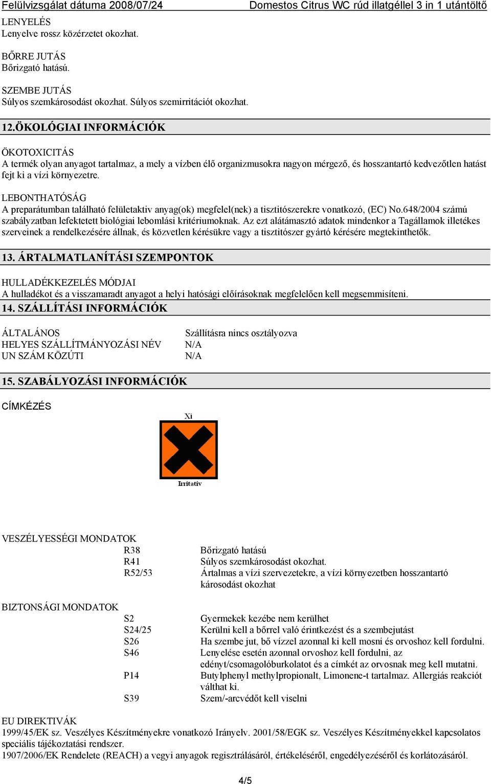 LEBONTHATÓSÁG A preparátumban található felületaktiv anyag(ok) megfelel(nek) a tisztitószerekre vonatkozó, (EC) No.648/2004 számú szabályzatban lefektetett biológiai lebomlási kritériumoknak.