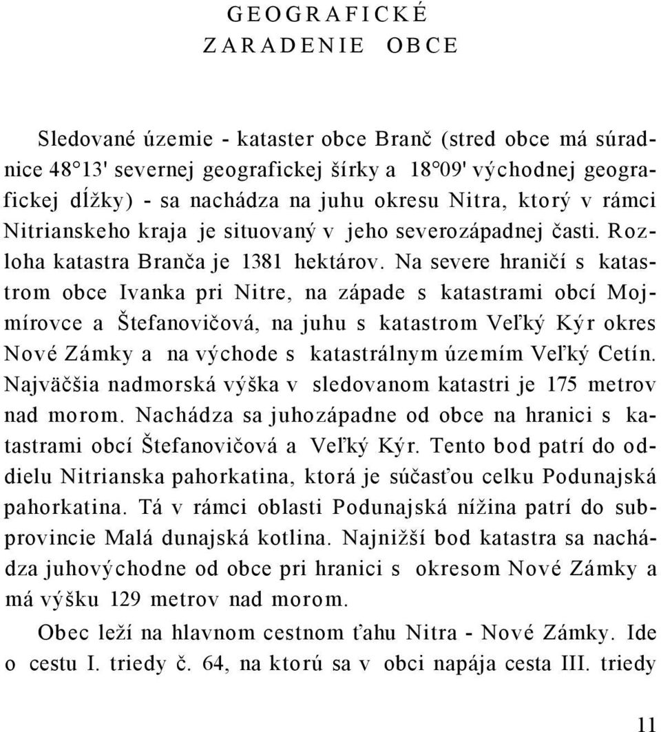 Na severe hraničí s katastrom obce Ivanka pri Nitre, na západe s katastrami obcí Mojmírovce a Štefanovičová, na juhu s katastrom Veľký Kýr okres Nové Zámky a na východe s katastrálnym územím Veľký