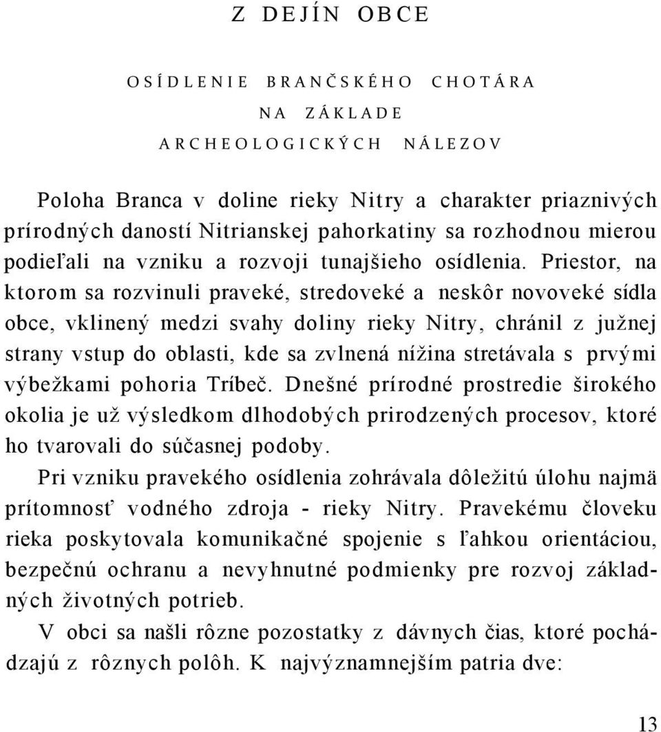 Priestor, na ktorom sa rozvinuli praveké, stredoveké a neskôr novoveké sídla obce, vklinený medzi svahy doliny rieky Nitry, chránil z južnej strany vstup do oblasti, kde sa zvlnená nížina stretávala