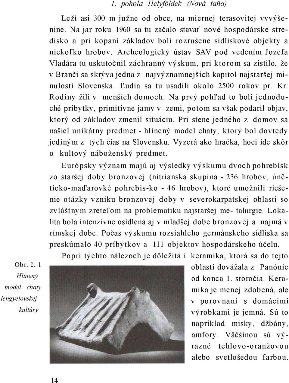 Archeologický ústav SAV pod vedením Jozefa Vladára tu uskutočnil záchranný výskum, pri ktorom sa zistilo, že v Branči sa skrýva jedna z najvýznamnejších kapitol najstaršej minulosti Slovenska.