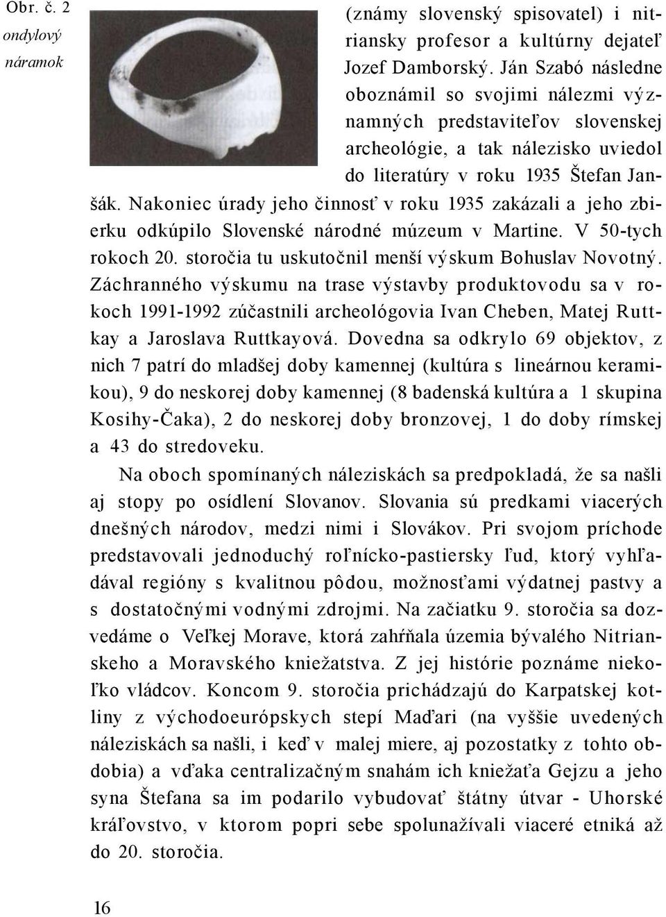 Nakoniec úrady jeho činnosť v roku 1935 zakázali a jeho zbierku odkúpilo Slovenské národné múzeum v Martine. V 50-tych rokoch 20. storočia tu uskutočnil menší výskum Bohuslav Novotný.