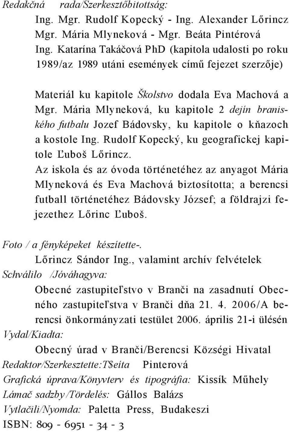 Mária Mlyneková, ku kapitole 2 dejín braniského futbalu Jozef Bádovsky, ku kapitole o kňazoch a kostole Ing. Rudolf Kopecký, ku geografickej kapitole Ľuboš Lőrincz.