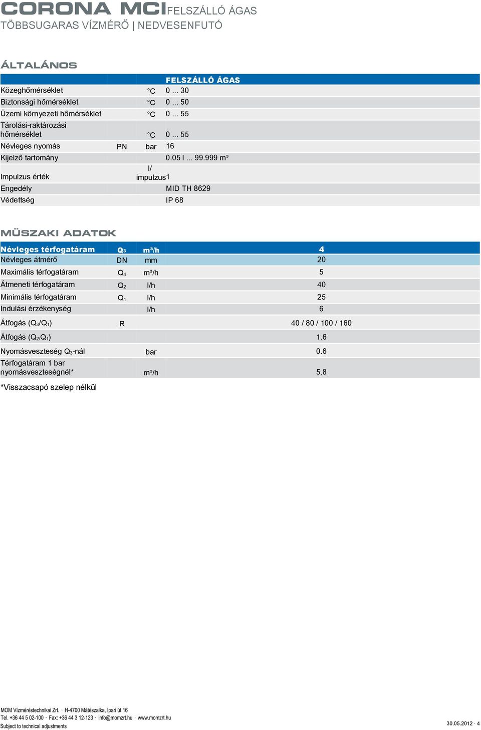 999 m³ l/ Impulzus érték impulzus1 Engedély MID TH 8629 Védettség IP 68 MÜSZAKI ADATOK Névleges térfogatáram Q3 m³/h 4 Névleges átmérő DN mm 20 Maximális térfogatáram Q 4 m³/h
