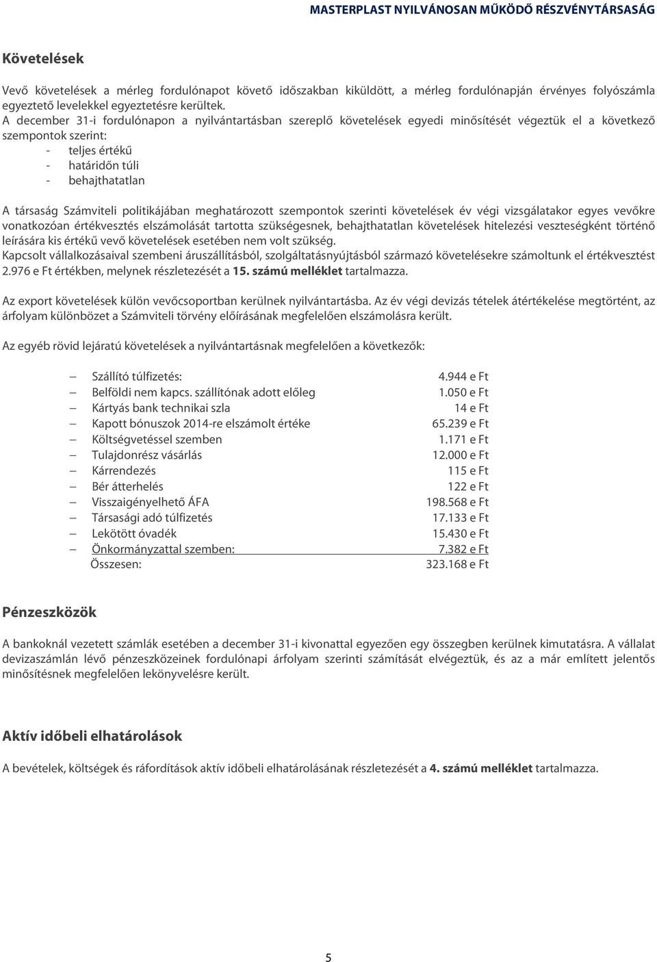 A december 31-i fordulónapon a nyilvántartásban szereplő követelések egyedi minősítését végeztük el a következő szempontok szerint: - teljes értékű - határidőn túli - behajthatatlan A társaság