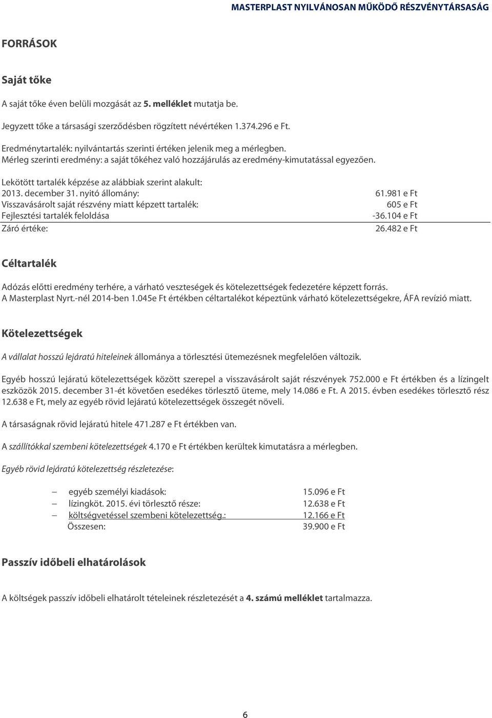 Lekötött tartalék képzése az alábbiak szerint alakult: 2013. december 31. nyitó állomány: 61.981 e Ft Visszavásárolt saját részvény miatt képzett tartalék: 605 e Ft Fejlesztési tartalék feloldása -36.