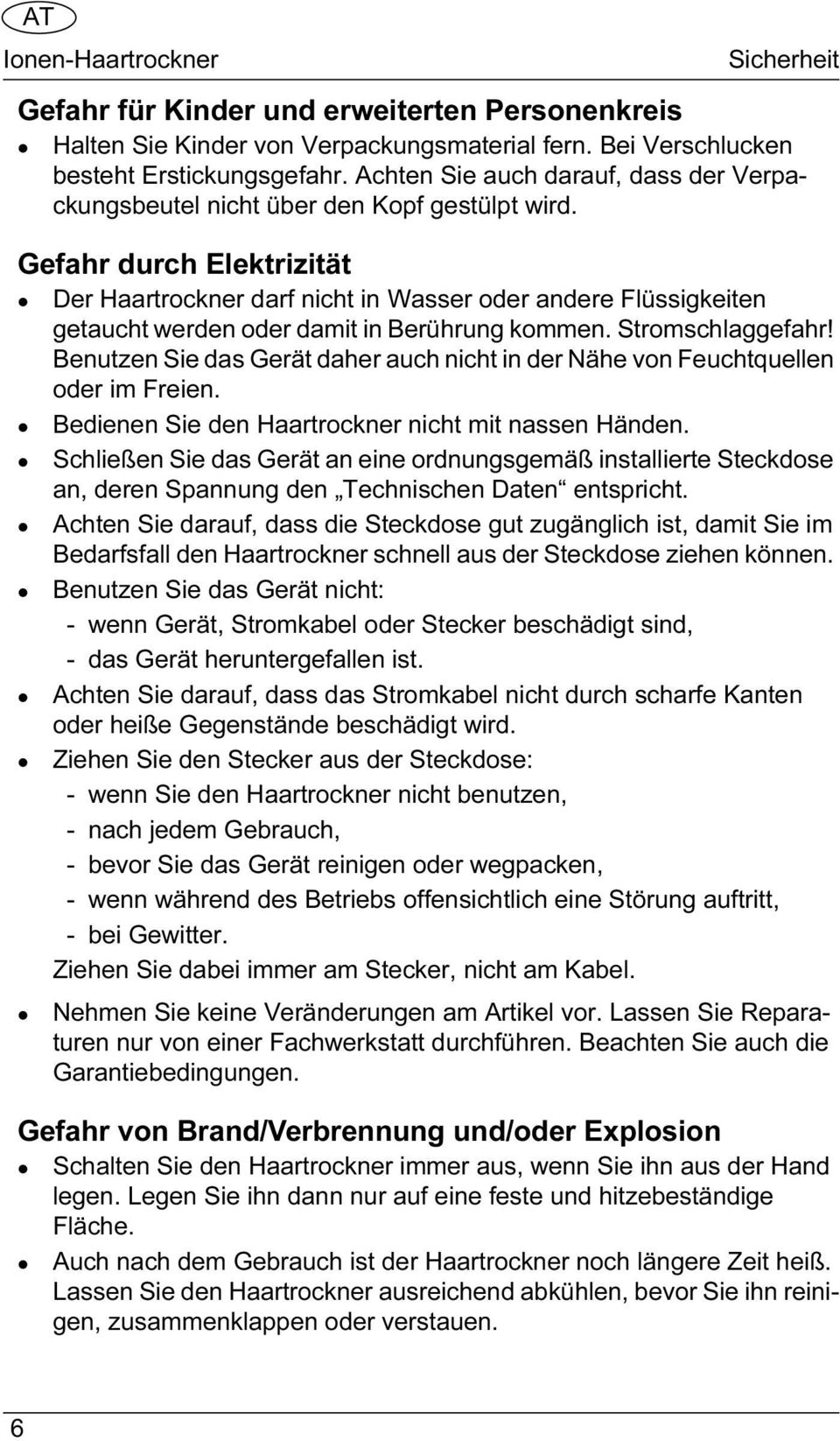 Gefahr durch Elektrizität Der Haartrockner darf nicht in Wasser oder andere Flüssigkeiten getaucht werden oder damit in Berührung kommen. Stromschlaggefahr!