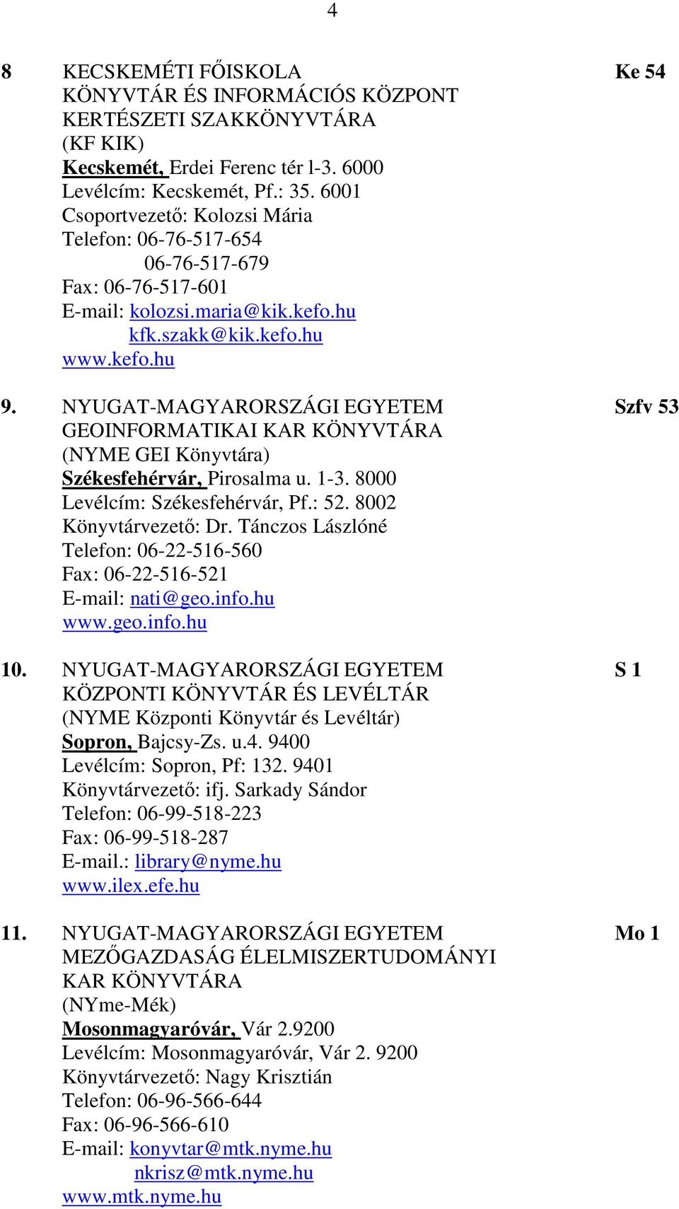 NYUGAT-MAGYARORSZÁGI EGYETEM Szfv 53 GEOINFORMATIKAI KAR KÖNYVTÁRA (NYME GEI Könyvtára) Székesfehérvár, Pirosalma u. 1-3. 8000 Levélcím: Székesfehérvár, Pf.: 52. 8002 Könyvtárvezető: Dr.