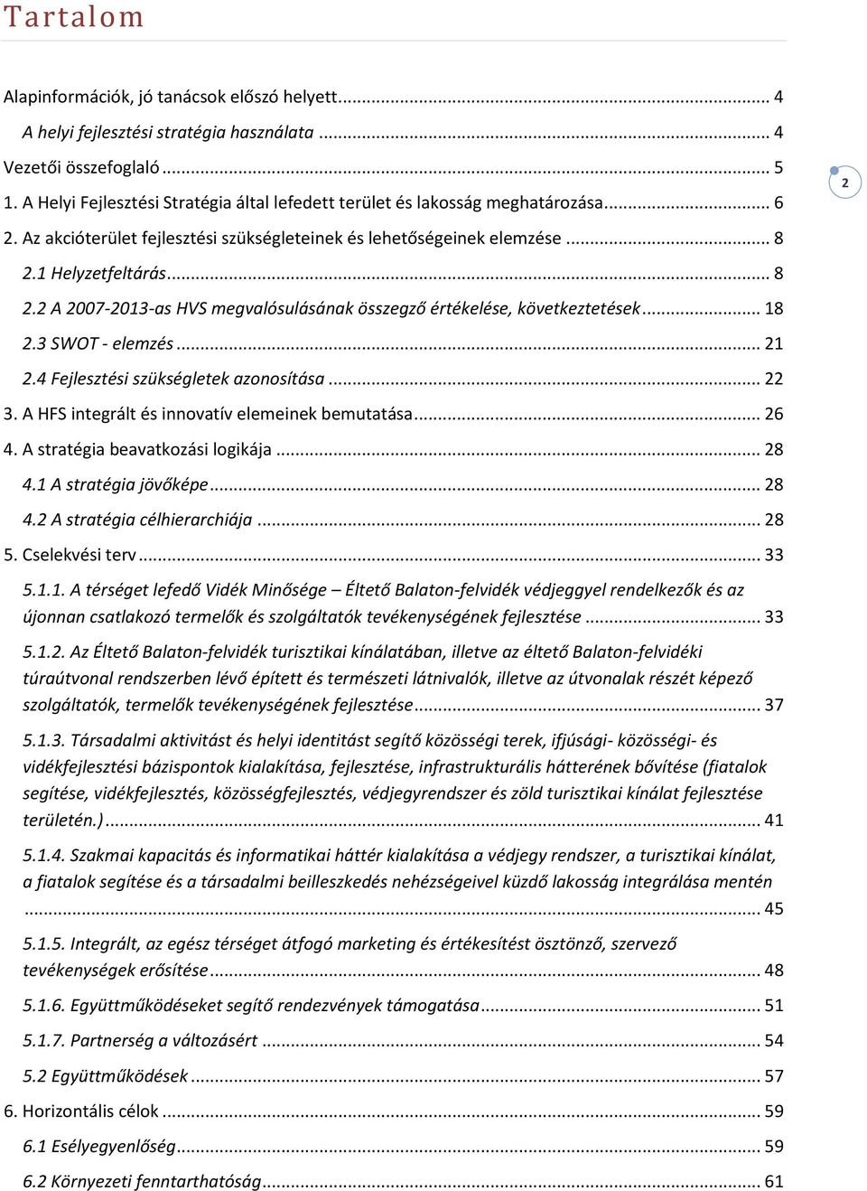 1 Helyzetfeltárás... 8 2.2 A 2007-2013-as HVS megvalósulásának összegző értékelése, következtetések... 18 2.3 SWOT - elemzés... 21 2.4 Fejlesztési szükségletek azonosítása... 22 3.