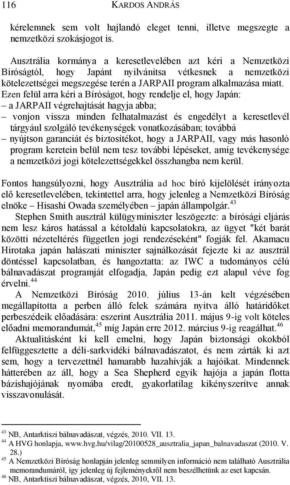 Ezen felül arra kéri a Bíróságot, hogy rendelje el, hogy Japán: a JARPAII végrehajtását hagyja abba; vonjon vissza minden felhatalmazást és engedélyt a keresetlevél tárgyául szolgáló tevékenységek