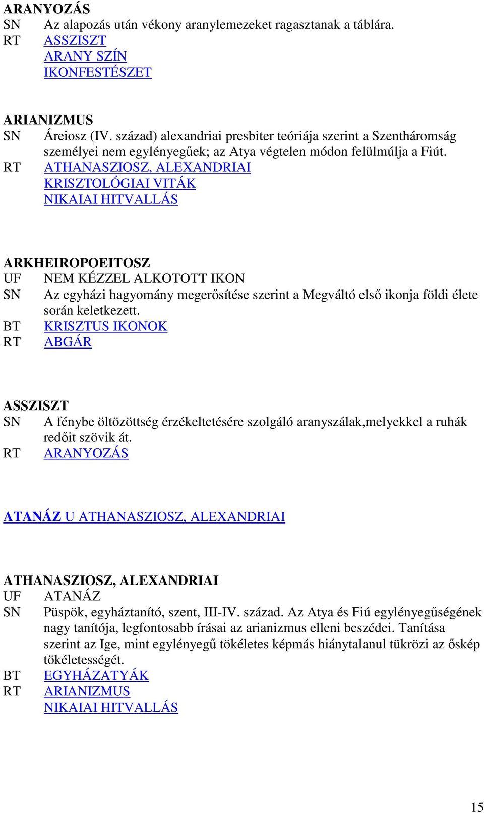 RT ATHANASZIOSZ, ALEXANDRIAI KRISZTOLÓGIAI VITÁK NIKAIAI HITVALLÁS ARKHEIROPOEITOSZ UF NEM KÉZZEL ALKOTOTT SN Az egyházi hagyomány megerısítése szerint a Megváltó elsı ikonja földi élete során