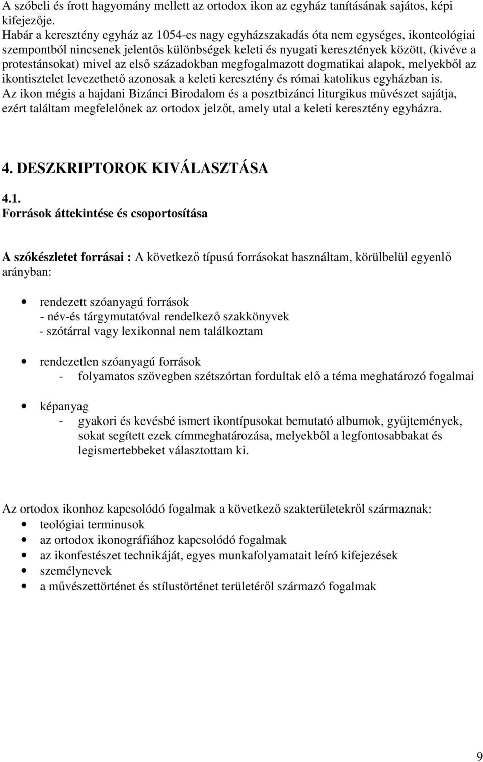 mivel az elsı századokban megfogalmazott dogmatikai alapok, melyekbıl az ikontisztelet levezethetı azonosak a keleti keresztény és római katolikus egyházban is.