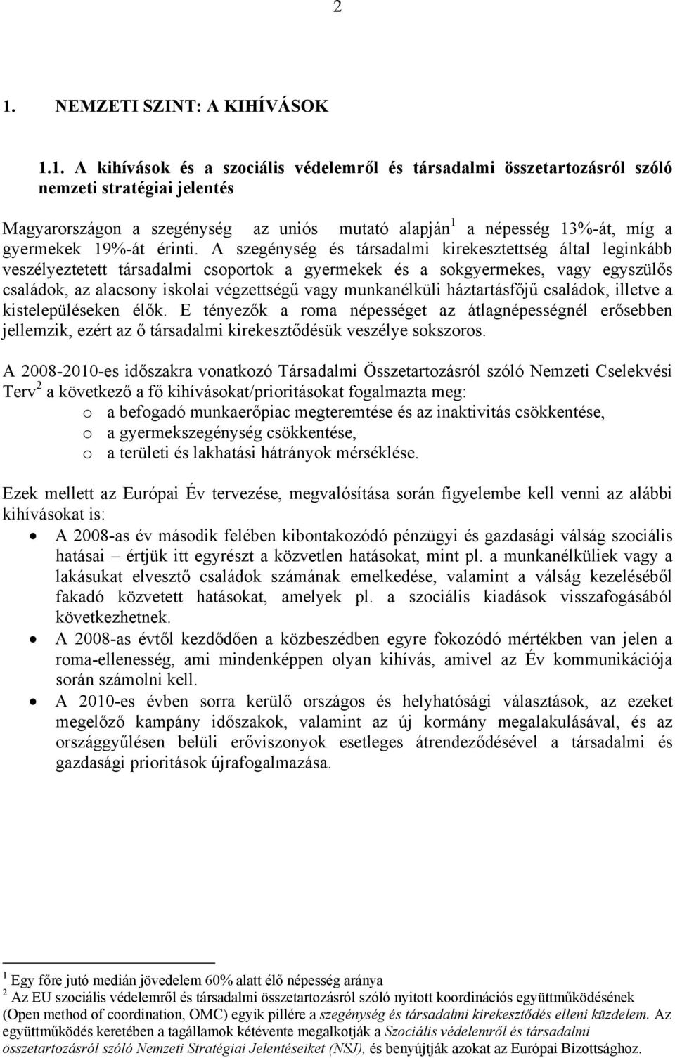 A szegénység és társadalmi kirekesztettség által leginkább veszélyeztetett társadalmi csoportok a gyermekek és a sokgyermekes, vagy egyszülős családok, az alacsony iskolai végzettségű vagy