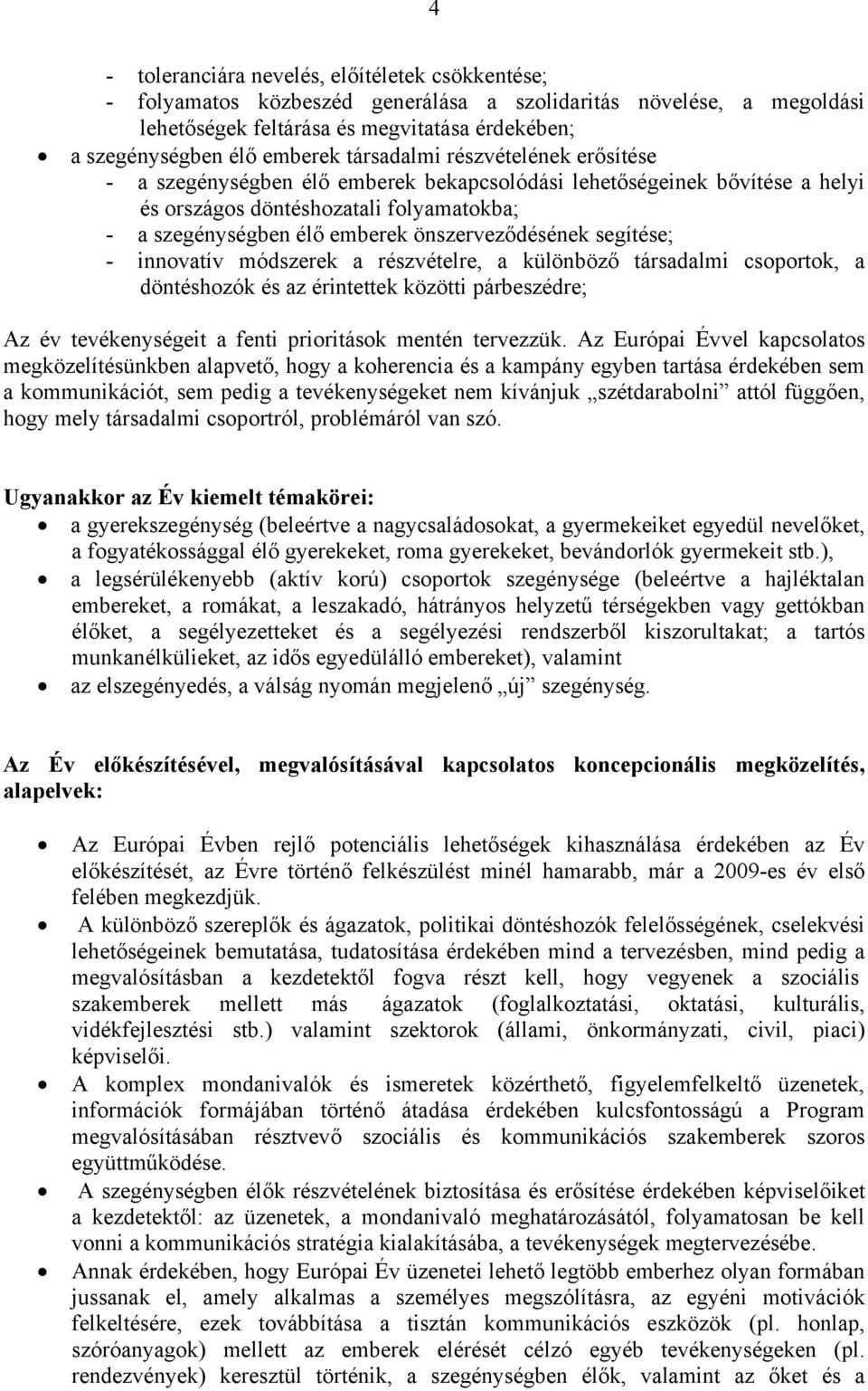 önszerveződésének segítése; - innovatív módszerek a részvételre, a különböző társadalmi csoportok, a döntéshozók és az érintettek közötti párbeszédre; Az év tevékenységeit a fenti prioritások mentén