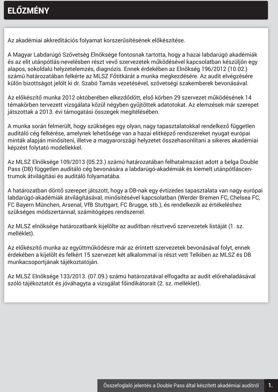 sokoldalú helyzetelemzés, diagnózis. Ennek érdekében az Elnökség 196/2012 (10.02.) számú határozatában felkérte az MLSZ Főtitkárát a munka megkezdésére.