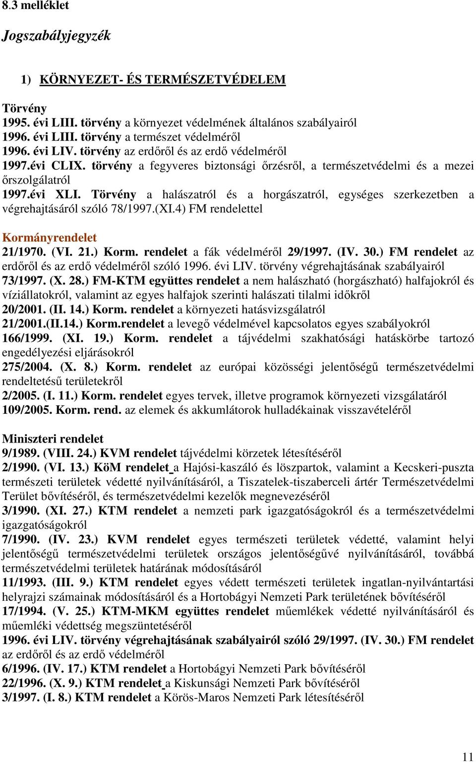 Törvény a halászatról és a horgászatról, egységes szerkezetben a végrehajtásáról szóló 78/1997.(XI.4) FM rendelettel Kormányrendelet 21/1970. (VI. 21.) Korm. rendelet a fák védelmérıl 29/1997. (IV.