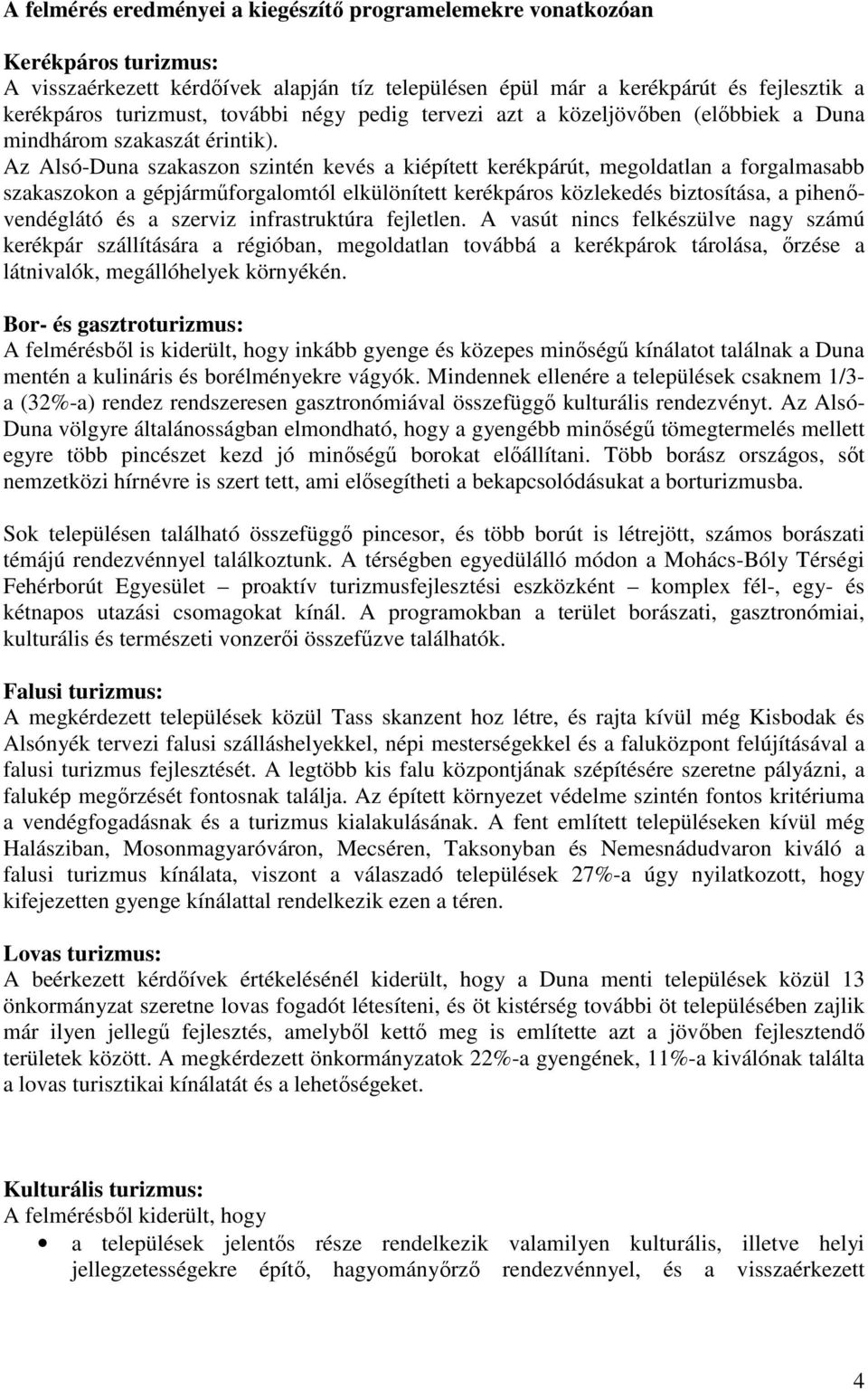 Az Alsó-Duna szakaszon szintén kevés a kiépített kerékpárút, megoldatlan a forgalmasabb szakaszokon a gépjármőforgalomtól elkülönített kerékpáros közlekedés biztosítása, a pihenıvendéglátó és a