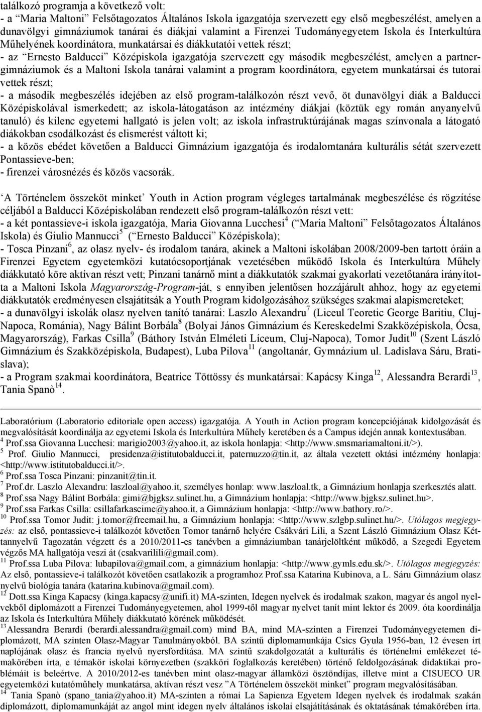 amelyen a partnergimnáziumok és a Maltoni Iskola tanárai valamint a program koordinátora, egyetem munkatársai és tutorai vettek részt; - a második megbeszélés idejében az első program-találkozón