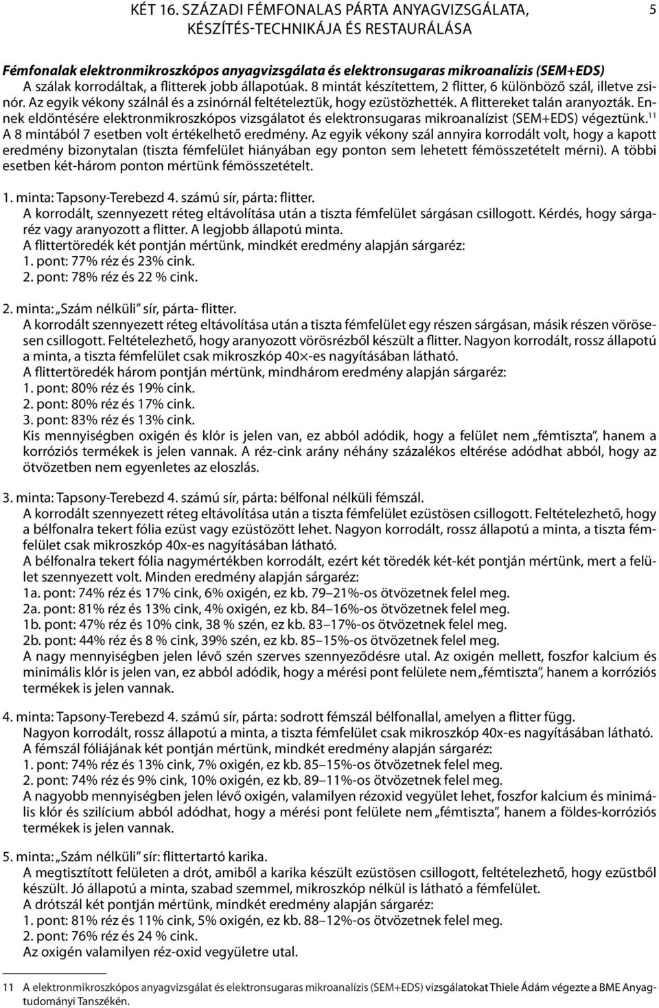 flitterek jobb állapotúak. 8 mintát készítettem, 2 flitter, 6 különböző szál, illetve zsinór. Az egyik vékony szálnál és a zsinórnál feltételeztük, hogy ezüstözhették. A flittereket talán aranyozták.