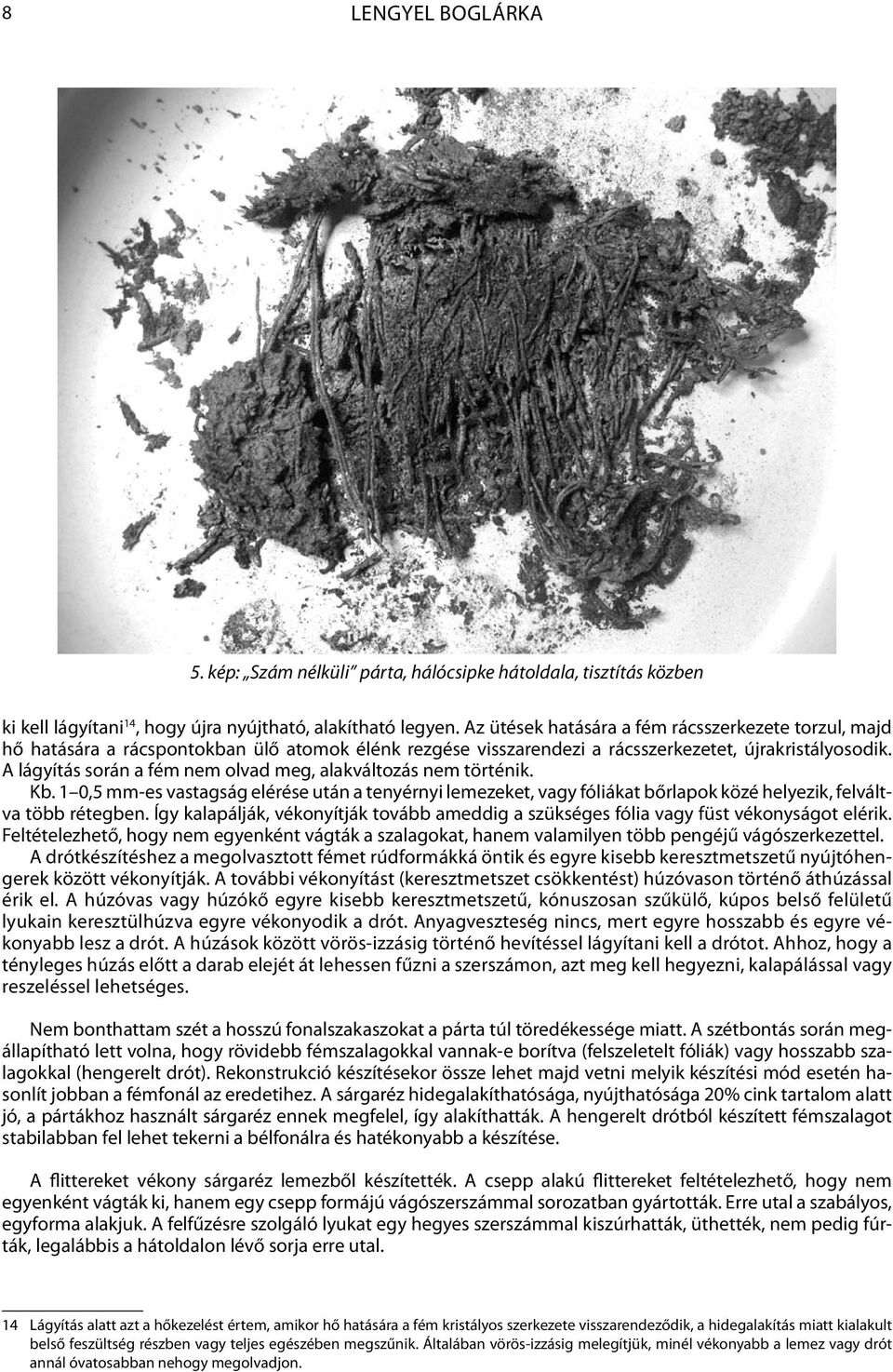 A lágyítás során a fém nem olvad meg, alakváltozás nem történik. Kb. 1 0,5 mm-es vastagság elérése után a tenyérnyi lemezeket, vagy fóliákat bőrlapok közé helyezik, felváltva több rétegben.