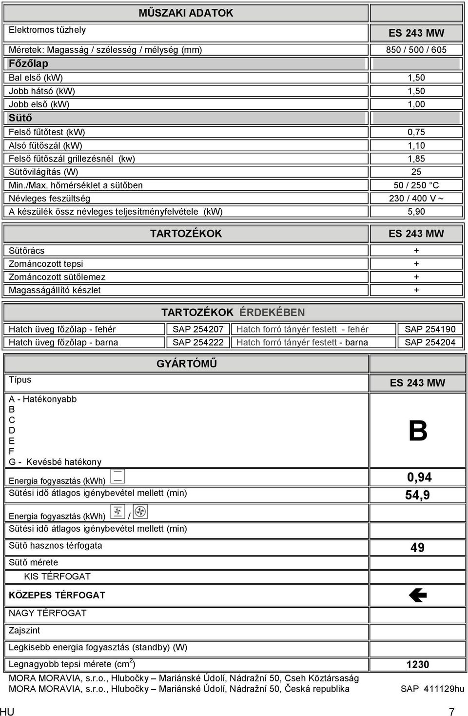 hőmérséklet a sütőben 50 / 250 C Névleges feszültség 230 / 400 V ~ A készülék össz névleges teljesítményfelvétele (kw) 5,90 TARTOZÉKOK ES 243 MW Sütőrács + Zománcozott tepsi + Zománcozott sütőlemez +