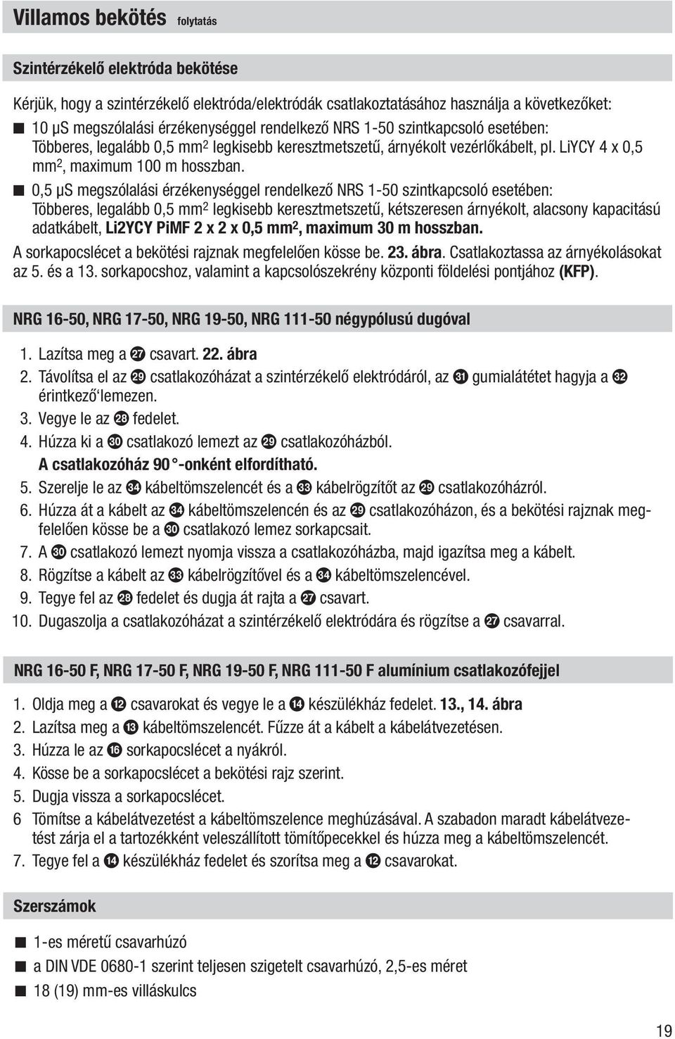 0,5 μs megszólalási érzékenységgel rendelkező NRS 1-50 szintkapcsoló esetében: Többeres, legalább 0,5 mm 2 legkisebb keresztmetszetű, kétszeresen árnyékolt, alacsony kapacitású adatkábelt, Li2YCY