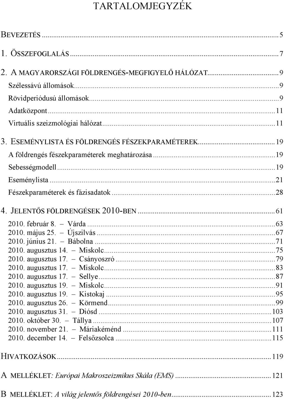 .. 21 Fészekparaméterek és fázisadatok... 28 4. JELENTŐS FÖLDRENGÉSEK 21-BEN... 61 21. február 8. Várda... 63 21. május 25. Újszilvás... 67 21. június 21. Bábolna... 71 21. augusztus 14. Miskolc.