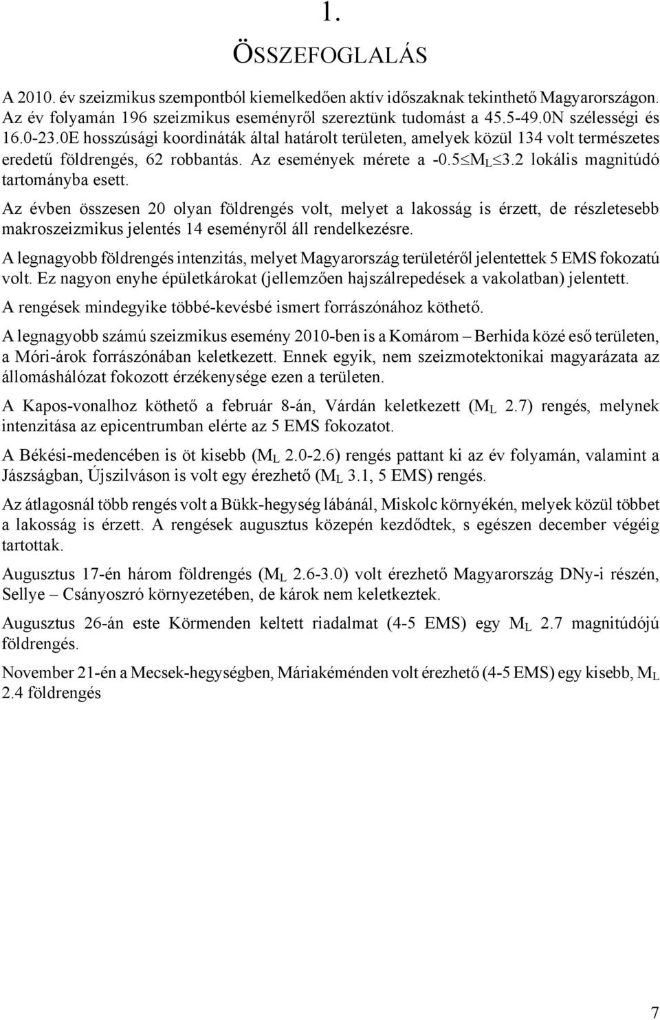 Az évben összesen 2 olyan földrengés volt, melyet a lakosság is érzett, de részletesebb makroszeizmikus jelentés 14 eseményről áll rendelkezésre.