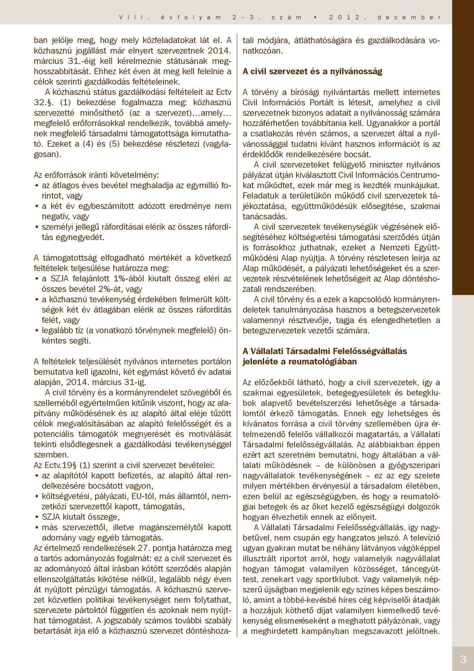 . (1) bekezdése fogalmazza meg: közhasznú szervezetté minősíthető (az a szervezet) amely megfelelő erőforrásokkal rendelkezik, továbbá amelynek megfelelő társadalmi támogatottsága kimutatható.