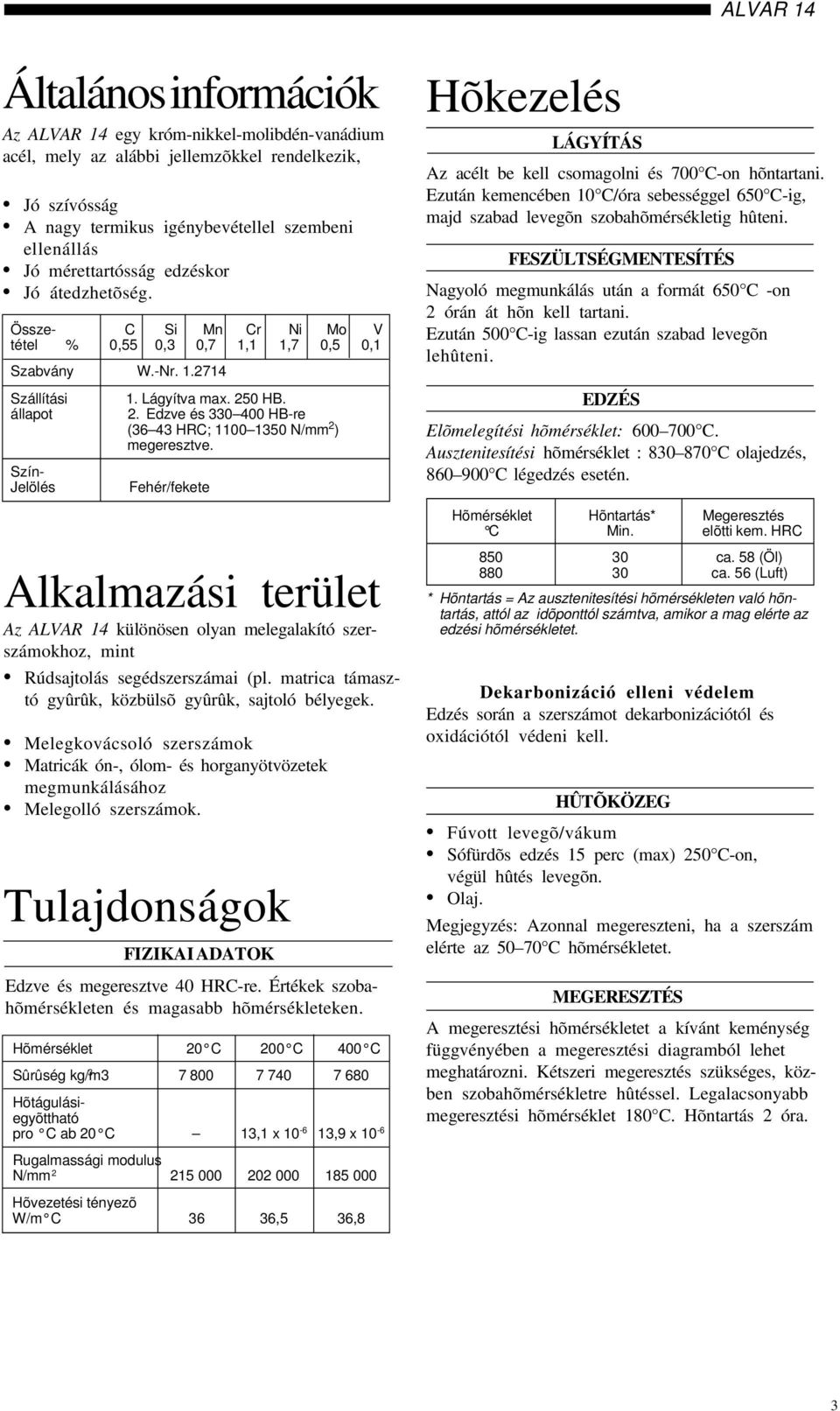 0 HB. 2. Edzve és 330 400 HB-re (36 43 HRC; 1100 1350 N/mm 2 megeresztve. Fehér/fekete Alkalmazási terület Az ALVAR 14 különösen olyan melegalakító szerszámokhoz, mint Rúdsajtolás segédszerszámai (pl.