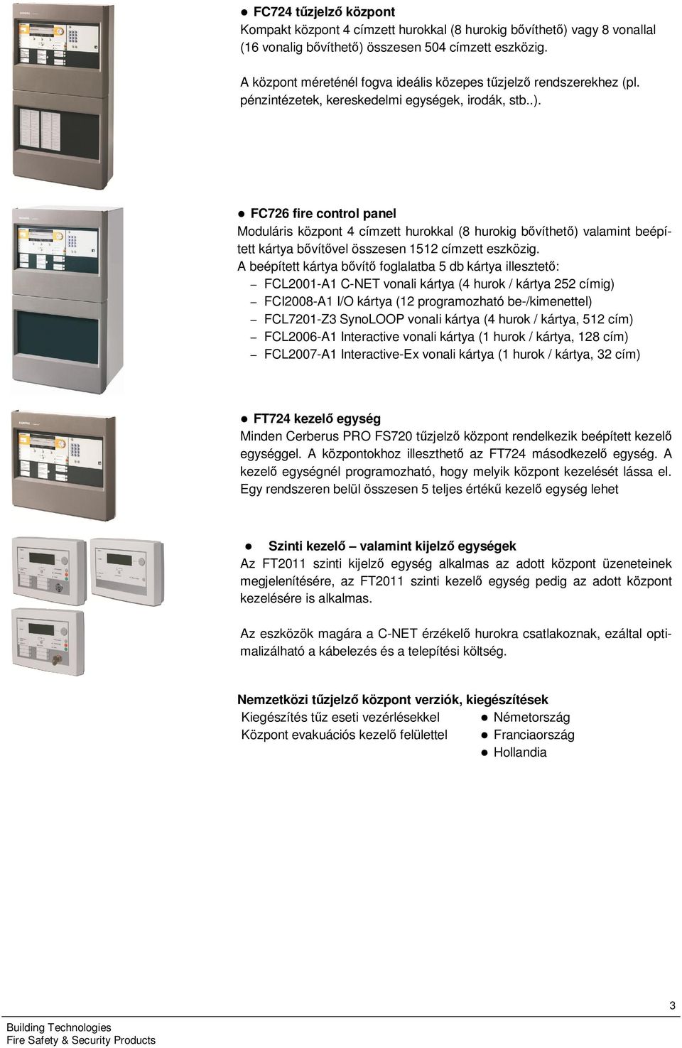 FC726 fire control panel Moduláris központ 4 címzett hurokkal (8 hurokig bővíthető) valamint beépített kártya bővítővel összesen 52 címzett eszközig.