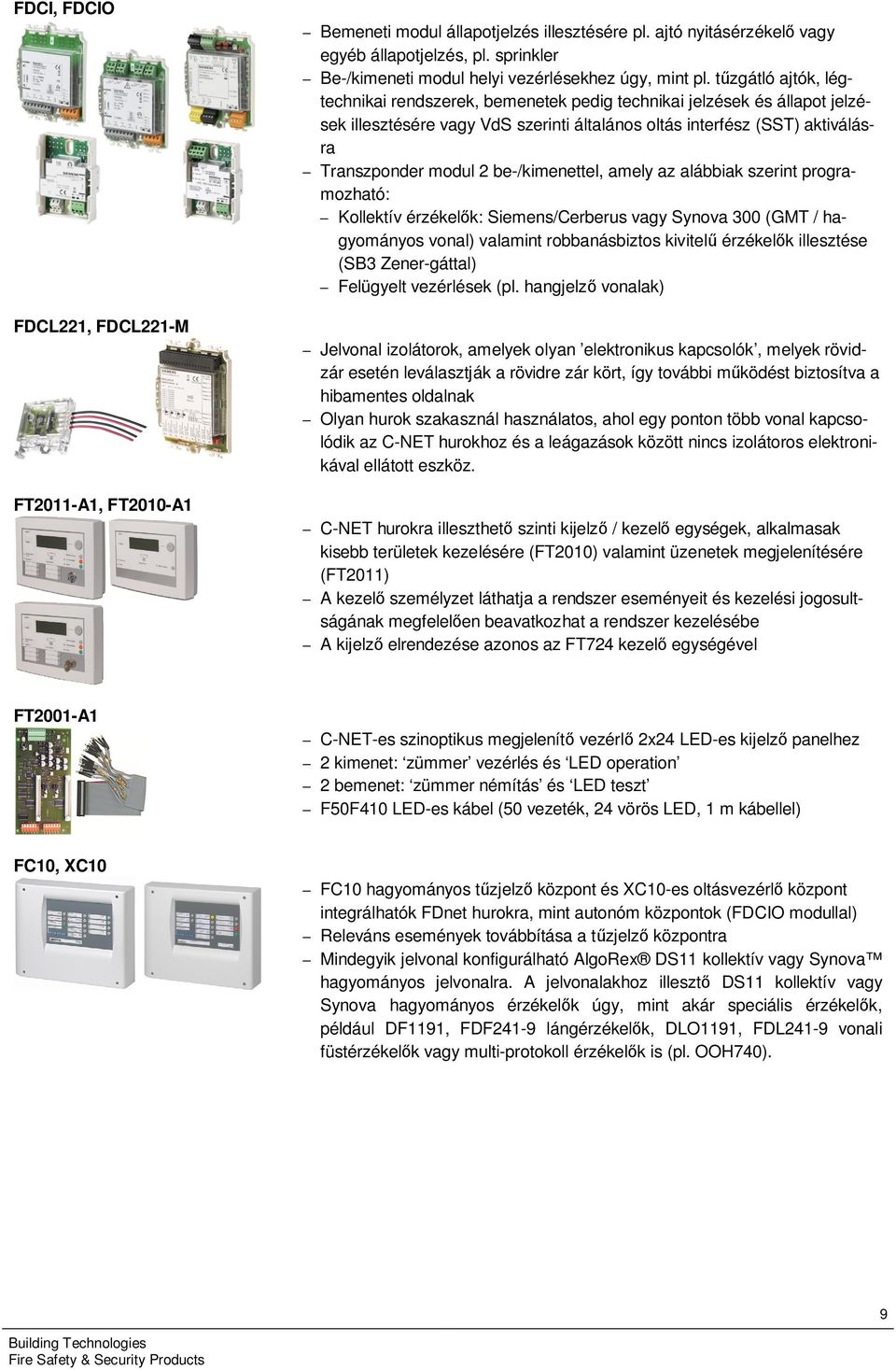 tűzgátló ajtók, légtechnikai rendszerek, bemenetek pedig technikai jelzések és állapot jelzések illesztésére vagy VdS szerinti általános oltás interfész (SST) aktiválásra Transzponder modul 2