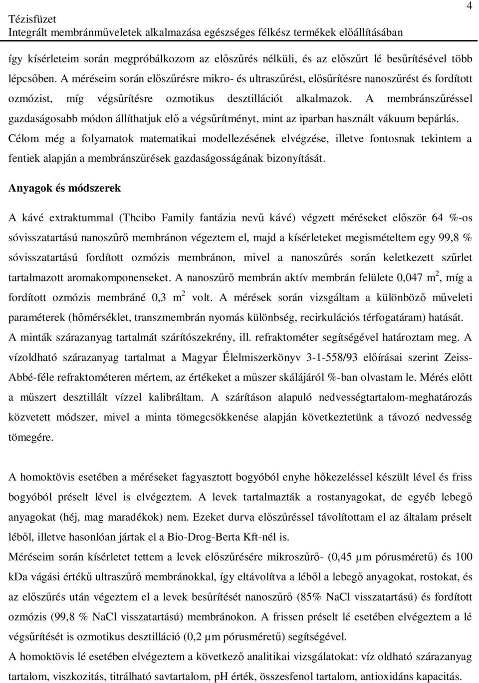 A membránsz réssel gazdaságosabb módon állíthatjuk el a végs rítményt, mint az iparban használt vákuum bepárlás.