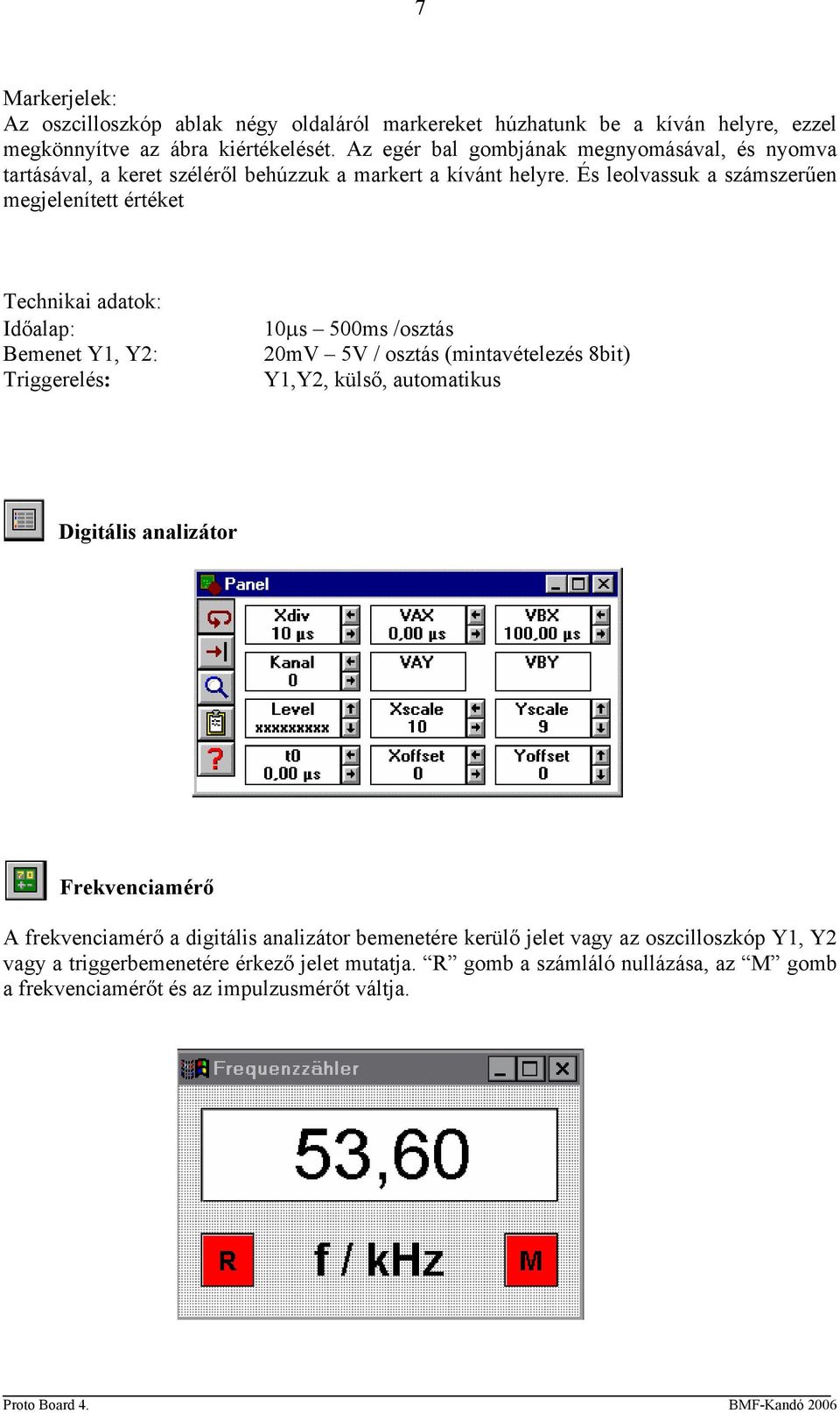 És leolvassuk a számszerűen megjelenített értéket Technikai adatok: Időalap: Bemenet Y1, Y2: Triggerelés: 10μs 500ms /osztás 20mV 5V / osztás (mintavételezés 8bit) Y1,Y2,