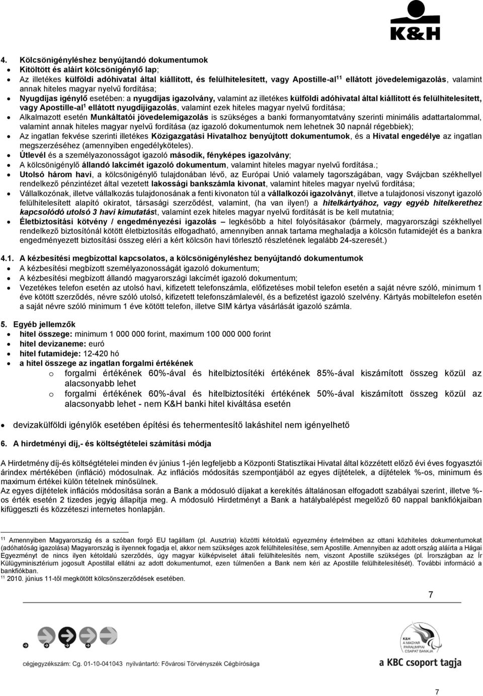 vagy Apostille-al 1 ellátott nyugdíjigazolás, valamint ezek hiteles magyar nyelvű fordítása; Alkalmazott esetén Munkáltatói jövedelemigazolás is szükséges a banki formanyomtatvány szerinti minimális