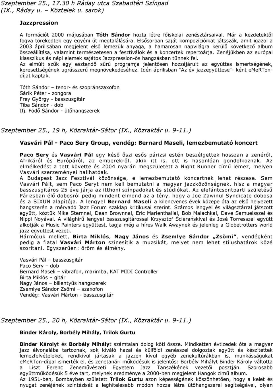 Elsősorban saját kompozícióikat játsszák, amit igazol a 2003 áprilisában megjelent első lemezük anyaga, a hamarosan napvilágra kerülő következő album összeállítása, valamint természetesen a