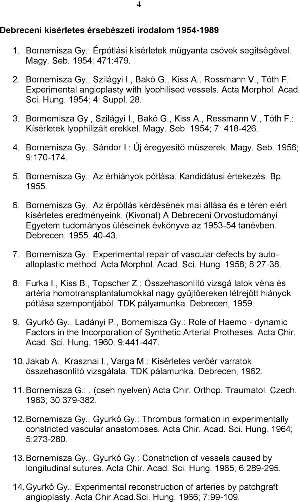 Magy. Seb. 1954; 7: 418-426. 4. Bornemisza Gy., Sándor I.: Új éregyesítő műszerek. Magy. Seb. 1956; 9:170-174. 5. Bornemisza Gy.: Az érhiányok pótlása. Kandidátusi értekezés. Bp. 1955. 6.