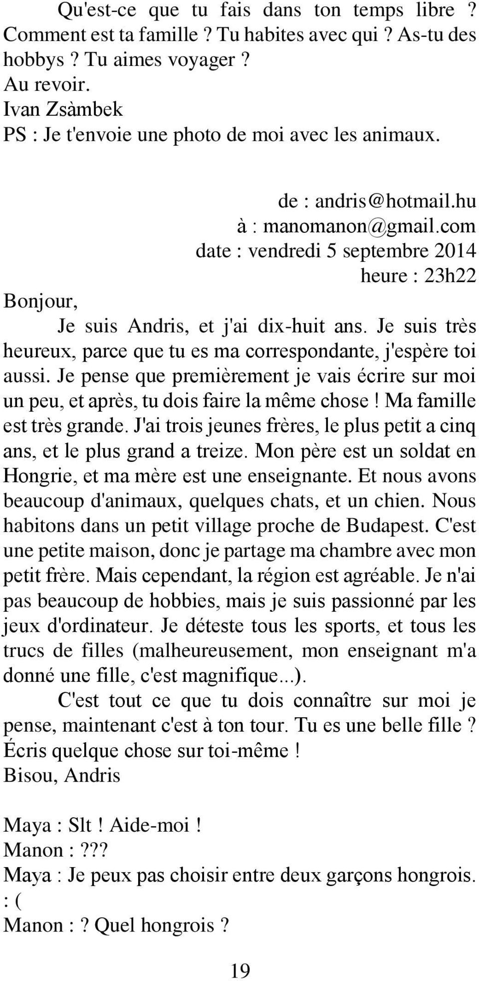 Je suis très heureux, parce que tu es ma correspondante, j'espère toi aussi. Je pense que premièrement je vais écrire sur moi un peu, et après, tu dois faire la même chose! Ma famille est très grande.