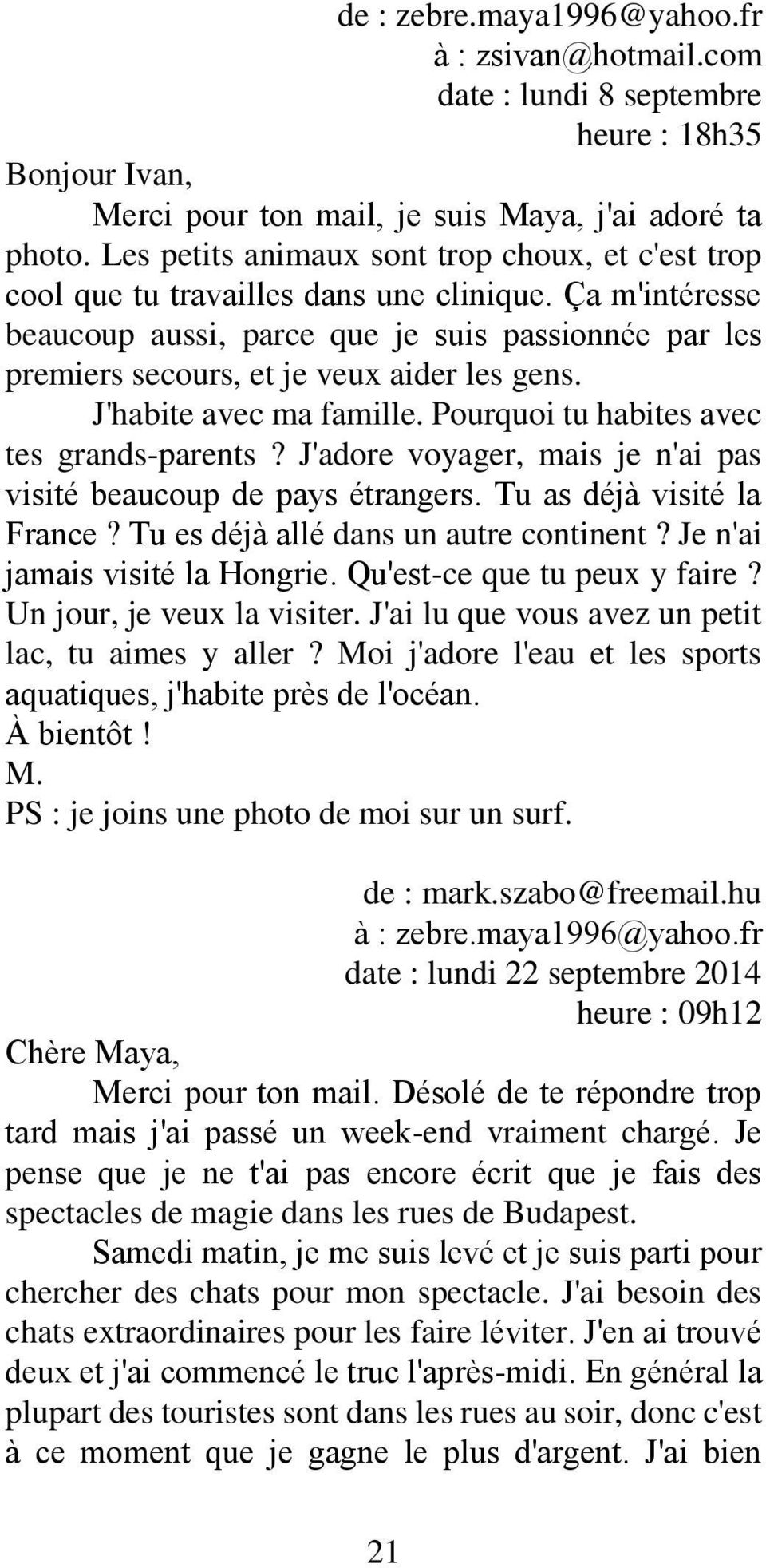 Ça m'intéresse beaucoup aussi, parce que je suis passionnée par les premiers secours, et je veux aider les gens. J'habite avec ma famille. Pourquoi tu habites avec tes grands-parents?