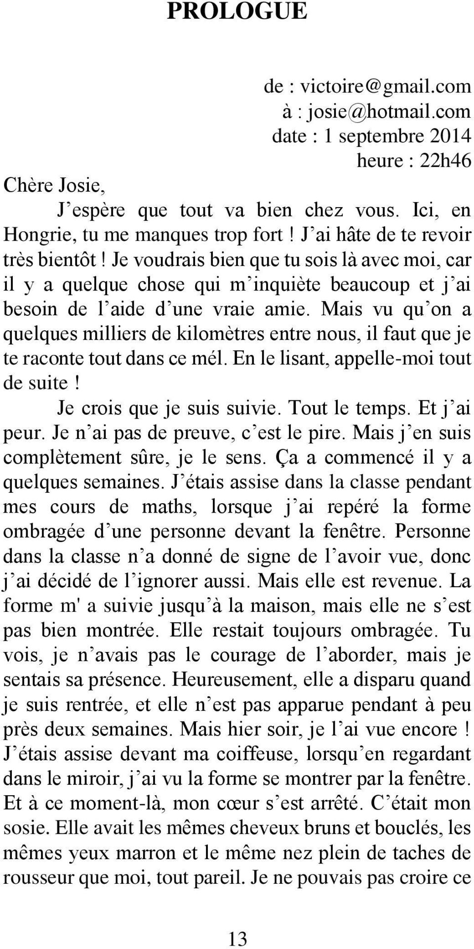 Mais vu qu on a quelques milliers de kilomètres entre nous, il faut que je te raconte tout dans ce mél. En le lisant, appelle-moi tout de suite! Je crois que je suis suivie. Tout le temps.