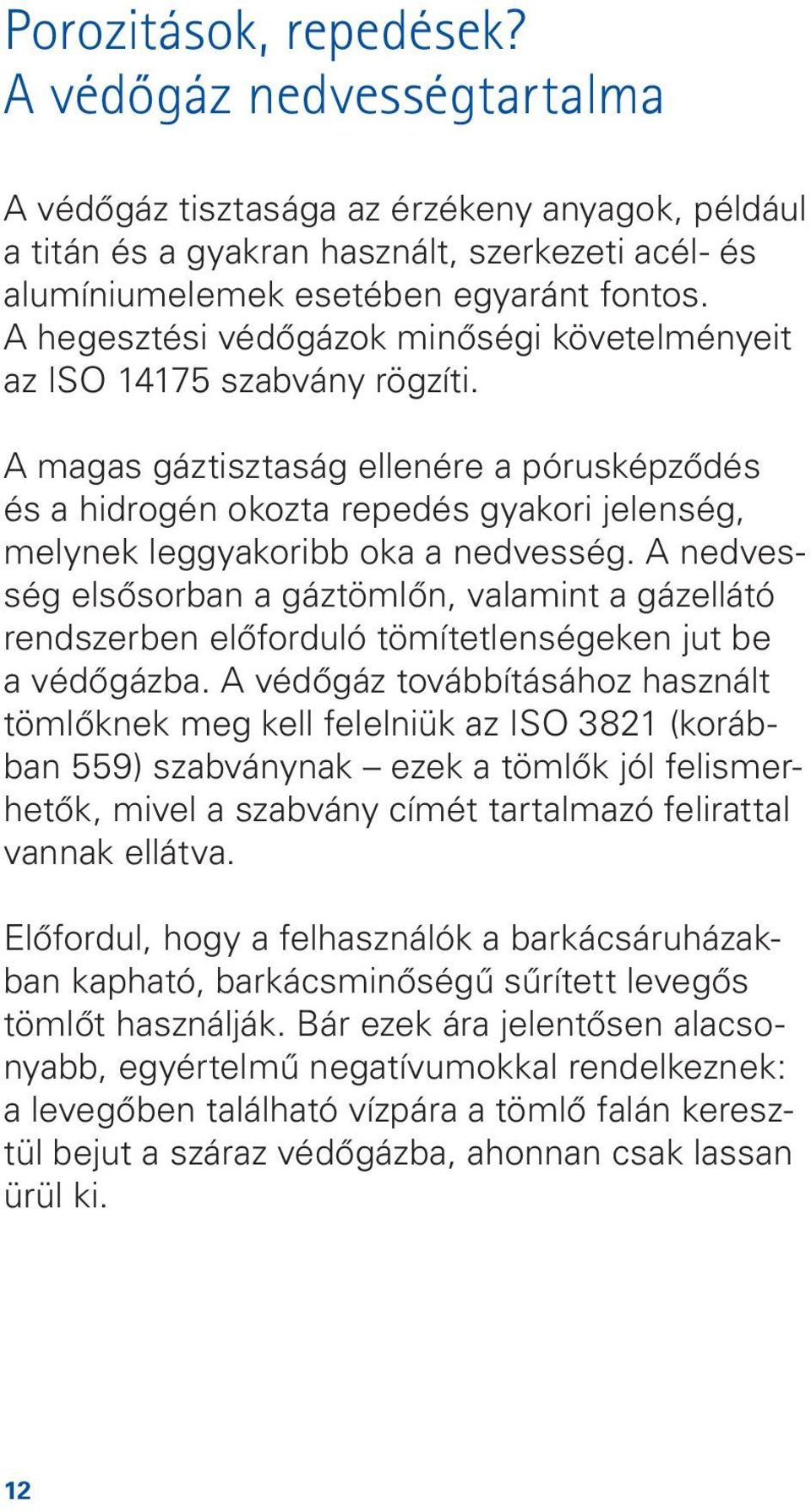 A magas gáztisztaság ellenére a pórusképzôdés és a hidrogén okozta repedés gyakori jelenség, melynek leggyakoribb oka a nedvesség.