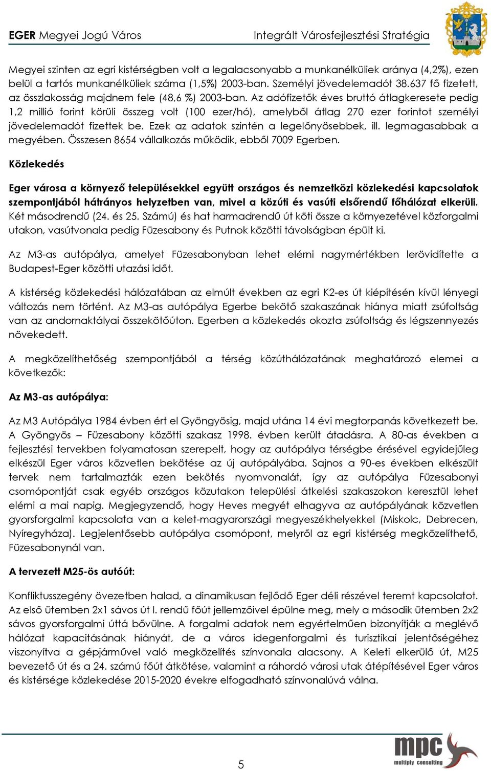 Az adófizetők éves bruttó átlagkeresete pedig 1,2 millió forint körüli összeg volt (100 ezer/hó), amelyből átlag 270 ezer forintot személyi jövedelemadót fizettek be.