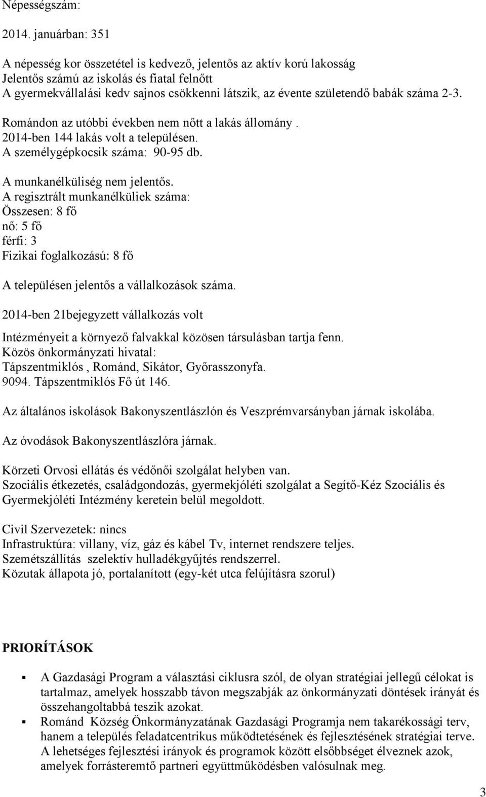 babák száma 2-3. Romándon az utóbbi években nem nőtt a lakás állomány. 2014-ben 144 lakás volt a településen. A személygépkocsik száma: 90-95 db. A munkanélküliség nem jelentős.