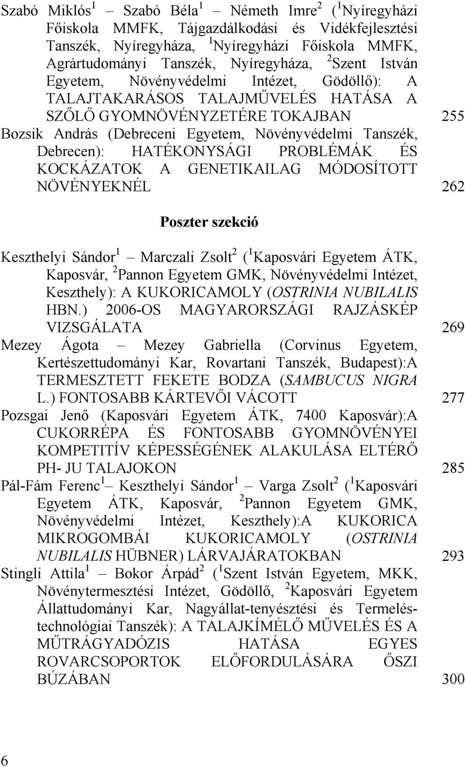 HATÉKONYSÁGI PROBLÉMÁK ÉS KOCKÁZATOK A GENETIKAILAG MÓDOSÍTOTT NÖVÉNYEKNÉL 262 Poszter szekció Keszthelyi Sándor 1 Marczali Zsolt 2 ( 1 Kaposvári Egyetem ÁTK, Kaposvár, 2 Pannon Egyetem GMK,