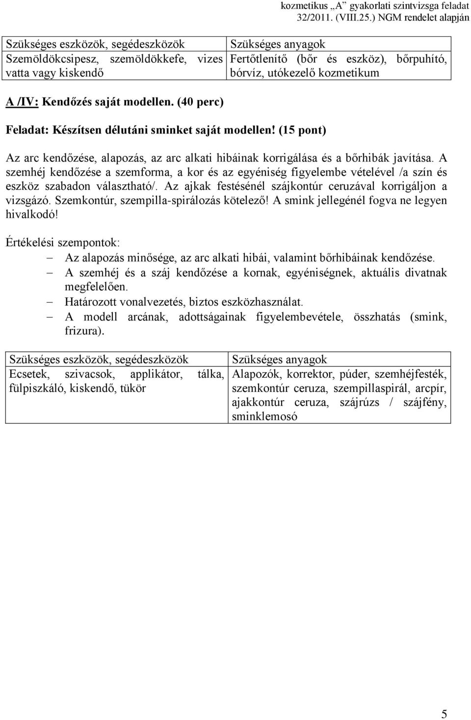 A szemhéj kendőzése a szemforma, a kor és az egyéniség figyelembe vételével /a szín és eszköz szabadon választható/. Az ajkak festésénél szájkontúr ceruzával korrigáljon a vizsgázó.