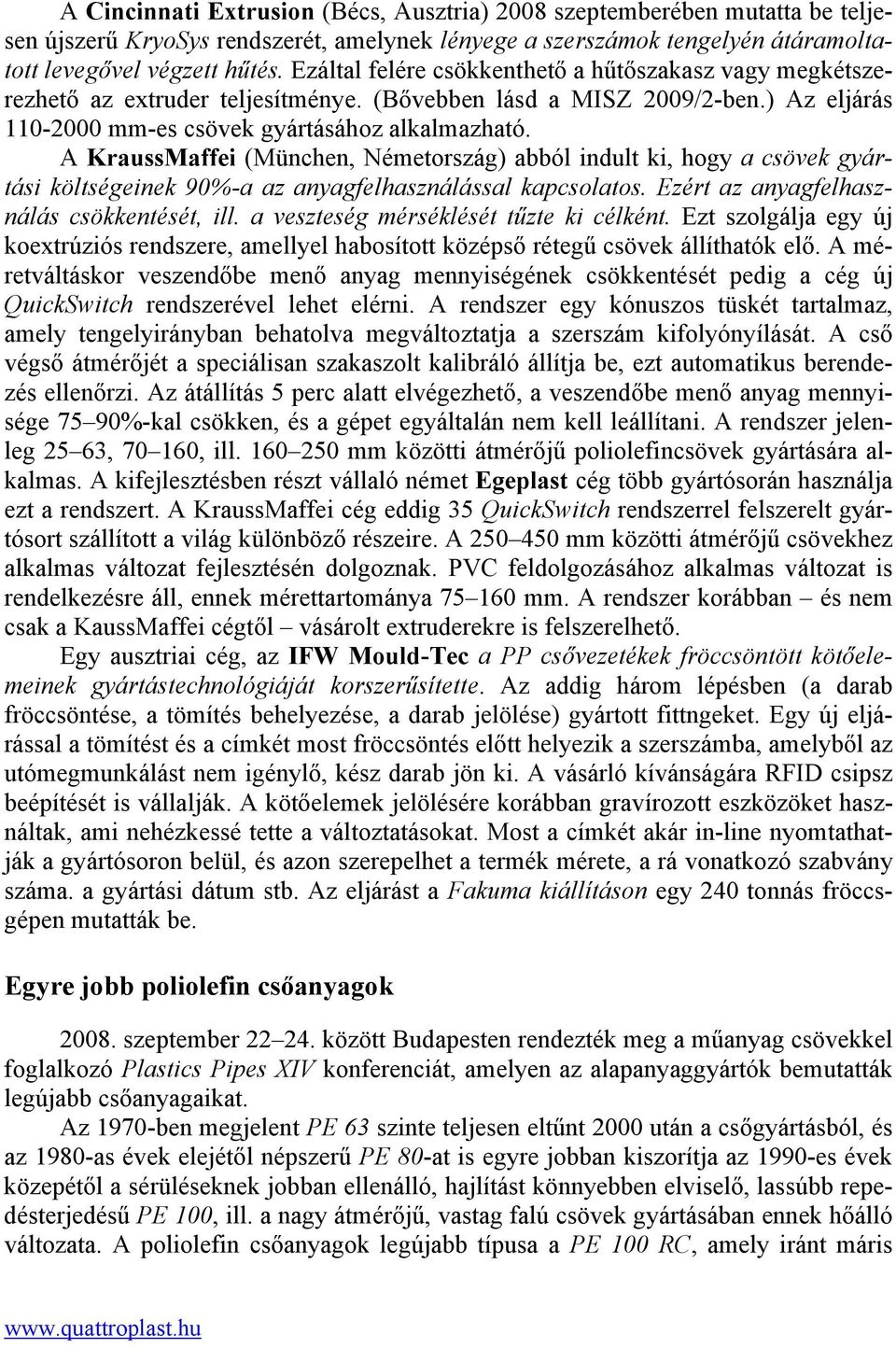 A KraussMaffei (München, Németország) abból indult ki, hogy a csövek gyártási költségeinek 90%-a az anyagfelhasználással kapcsolatos. Ezért az anyagfelhasználás csökkentését, ill.