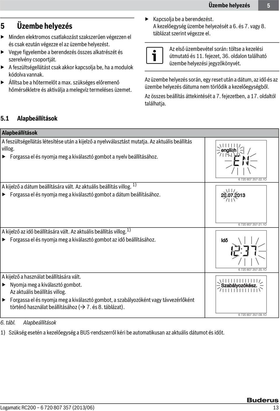 szükséges előremenő hőmérsékletre és aktiválja a melegvíz termeléses üzemet. Kapcsolja be a berendezést. A kezelőegység üzembe helyezését a 6. és 7. vagy 8. táblázat szerint végezze el.