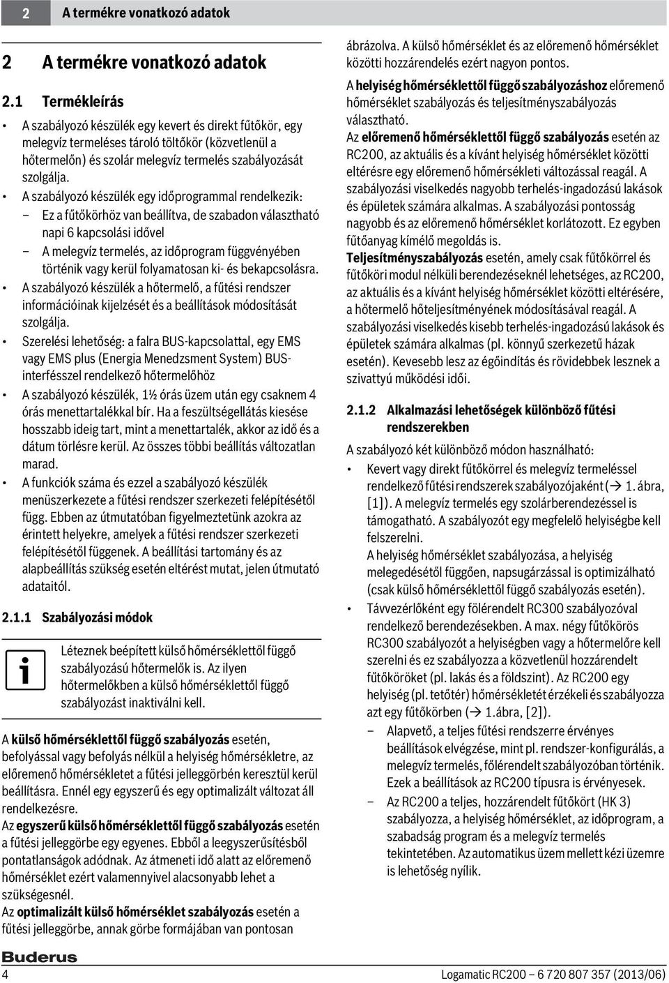 A szabályozó készülék egy időprogrammal rendelkezik: Ez a fűtőkörhöz van beállítva, de szabadon választható napi 6 kapcsolási idővel A melegvíz termelés, az időprogram függvényében történik vagy